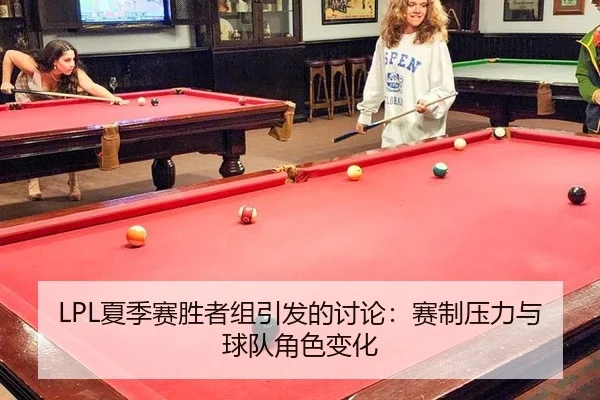 LPL夏季赛胜者组引发的讨论：赛制压力与球队角色变化